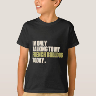 Only Talking To My French Bulldog Today T-Shirt