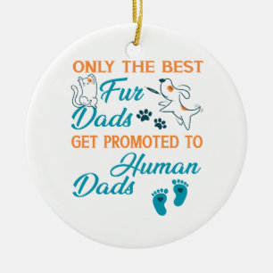Only The Best Fur Dads Get Promoted To Human Dads Ceramic Ornament