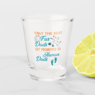 Only The Best Fur Dads Get Promoted To Human Dads  Shot Glass