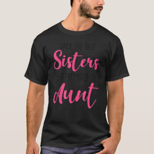 Only The Best Sisters Get Promoted To Aunt Mother' T-Shirt