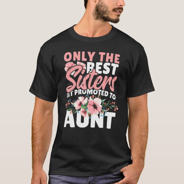 Only The Best Sisters Get Promoted To Aunt T-Shirt (Front)