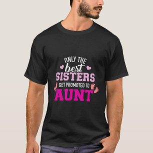 Only The Best Sisters Get Promoted To Aunt T-Shirt