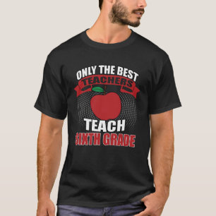 Only the Best Teach Sixth Grade Teacher T-Shirt