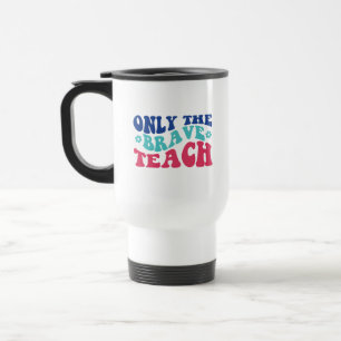 Only the Brave Teach Wordart Travel Mug