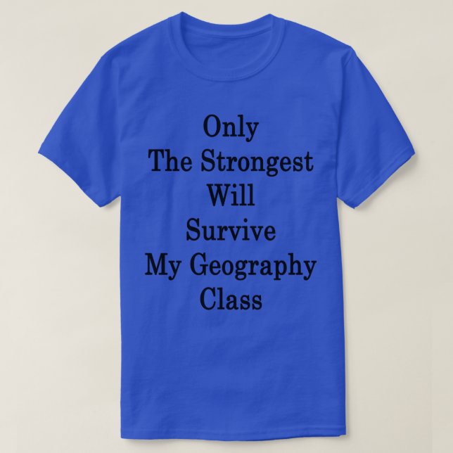 Only The Strongest Will Survive My Geography Class T-Shirt (Design Front)