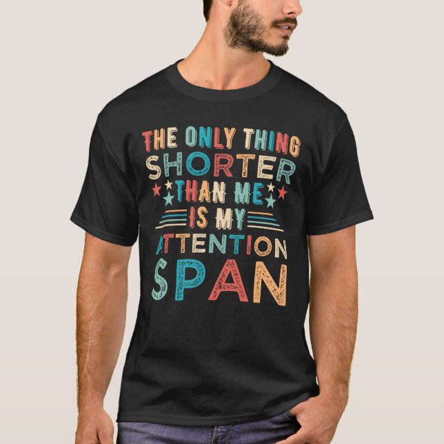 Only Thing Shorter Than Me Is My Attention Span T-Shirt (Front)