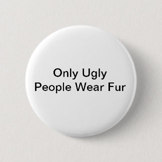 Only ugly people wear fur badge 2 inch round button