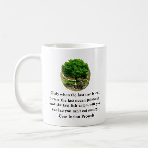 Only when the last tree is cut down.......... coffee mug