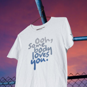 Ooh, Somebody Loves You T-Shirt