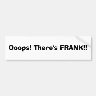 Ooops! There's FRANK!! Bumper Sticker