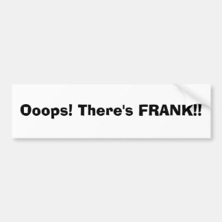 Ooops! There's FRANK!! Bumper Sticker