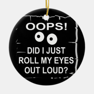 Oops Did I Just Roll My Eyes Out Loud © WhiteTige Ceramic Ornament