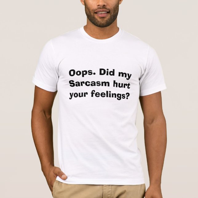 Oops. Did my Sarcasm hurt your feelings? T-Shirt (Front)