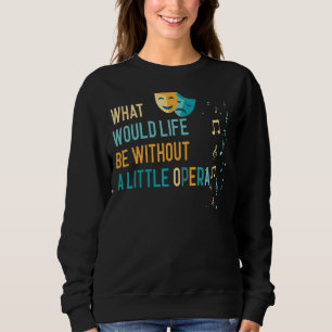 Opera Singer What Would Life Be Without A Little O Sweatshirt
