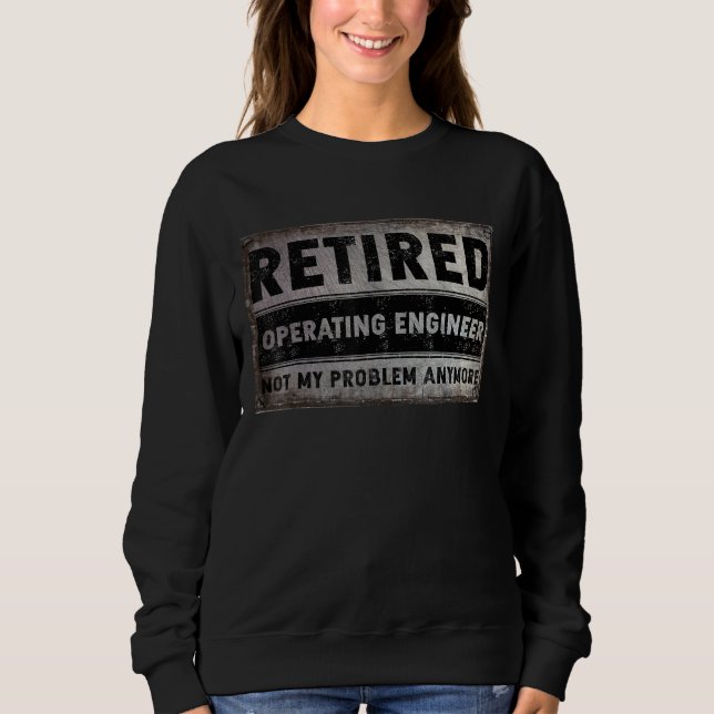 Operating Engineer Retirement Retired Not My Probl Sweatshirt (Front)