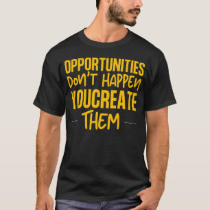 Opportunities Don't Happen You Create Them T-Shirt