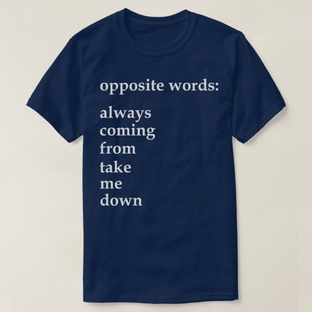 opposite words always coming from take me down 1 T-Shirt (Design Front)