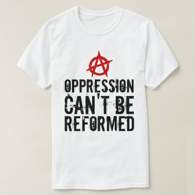 Oppression Can't Be Reformed Anarchist T-Shirt (Design Front)