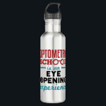 Optometry School Is an Eye Opening Experience 710 Ml Water Bottle<br><div class="desc">This funny optometry student design is perfect for men or women attending optometry school. The artwork features a funny pun with eyeglasses graphic.</div>