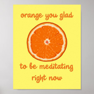 "Orange You Glad To Be Meditating Right Now" Poster