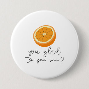 Orange You Glad To See Me? 3 Inch Round Button