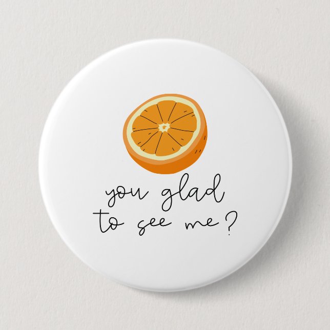 Orange You Glad To See Me? 3 Inch Round Button (Front)