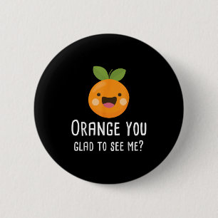 Orange You Glad To See Me Funny Pun Fruit Shirt 2 Inch Round Button
