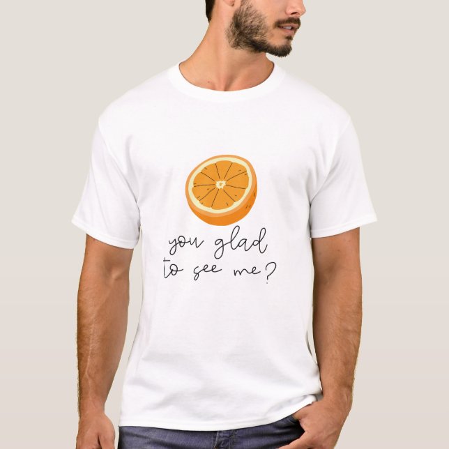 Orange You Glad To See Me? T-Shirt (Front)