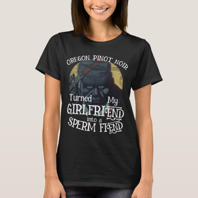 Oregon Pinot Noir turned Girlfriend Sperm Fiend T-Shirt (Front)