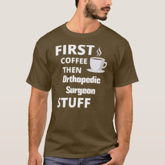 Orthopedic surgeon first coffee then job stuff T-Shirt