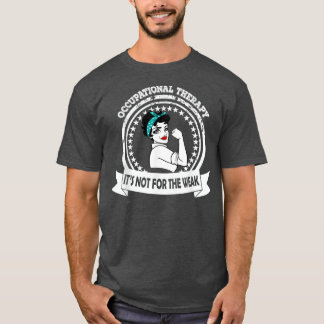 OT Occupational Therapy Its Not For The Weak T-Shirt