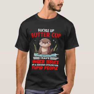 Otter Buckle Up Buttercup I Have Anger Issues And T-Shirt