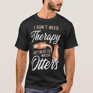 Otter I Don't Need Therapy I Just Need To Watch T-Shirt