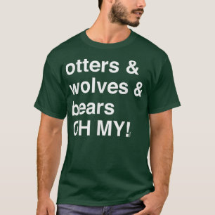 Otters and Wolves and Bears, OH MY!  T-Shirt