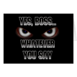 Oui Patron.....QUOI QUE TU DISES !