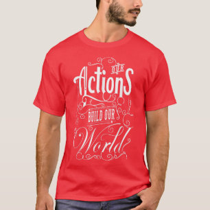 Our Actions Build Our World - Inspirational Motiva T-Shirt