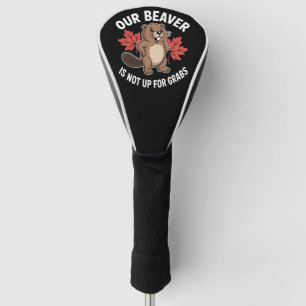 Our Beaver Is Not Up For Grabs Golf Head Cover