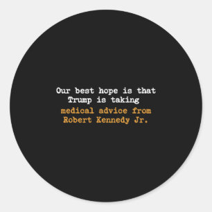 Our Best Hope Is That Trump Is Taking Medical Advi Classic Round Sticker