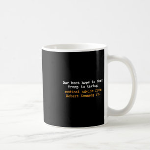Our Best Hope Is That Trump Is Taking Medical Advi Coffee Mug