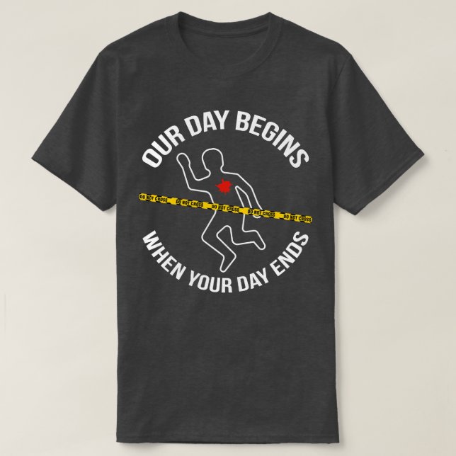 Our Day Begins When Your Day Ends Crime Scene Inve T-Shirt (Design Front)