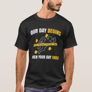 Our Day Begins When Your Day Ends Forensics T-Shirt