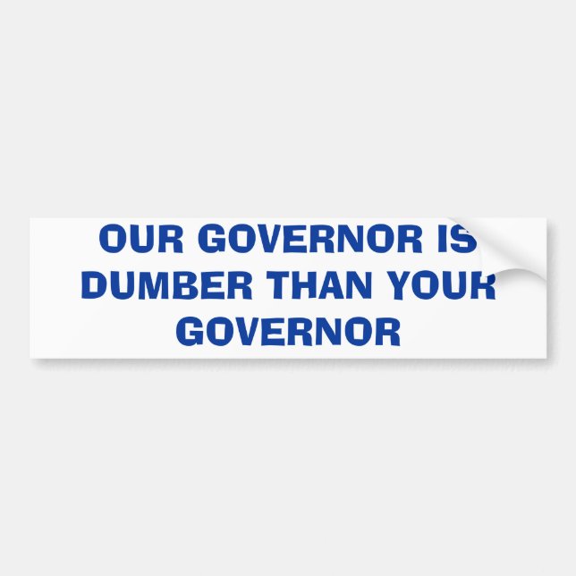 OUR GOVERNOR IS DUMBER THAN YOUR GOVERNOR BUMPER STICKER (Front)