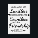 Our Laughs Are Limitless Friendship Quote<br><div class="desc">"Our Laughs Are Limitless, Memories Countless, Friendship Endless Quote – Friendship Gift Typography Design, Inspirational Saying, Best Friend Quote Art“ Celebrate the beauty of true friendship with this heartfelt “Our Laughs Are Limitless, Our Memories Are Countless, Our Friendship Is Endless” design. This elegant black and white friendship quote typography art...</div>