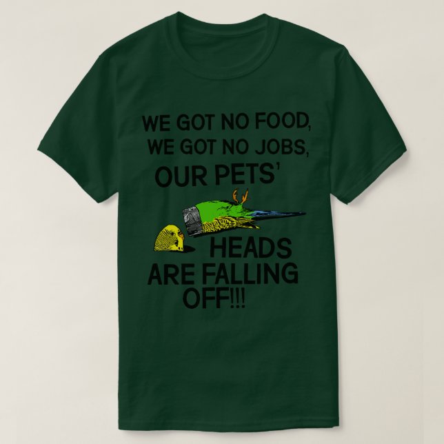 OUR PETS HEADS ARE FALLING OFF T-Shirt (Design Front)