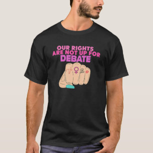 Our Rights Are Not Up For Debate Pro Choice Femini T-Shirt