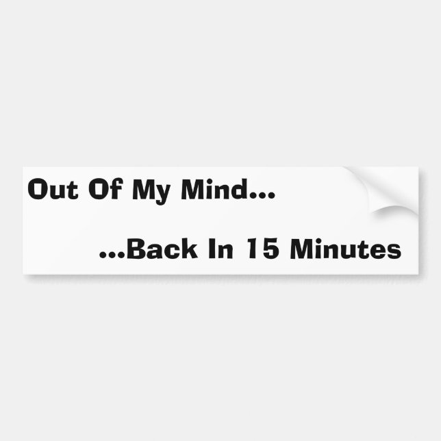 Out Of My Mind, Back In 15 Minutes Bumper Sticker (Front)