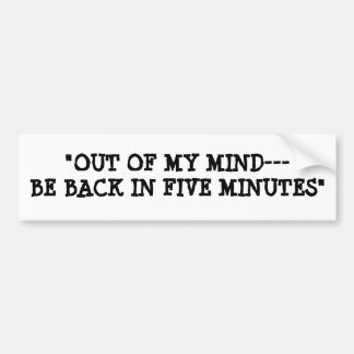 "OUT OF MY MIND---BE BACK IN FIVE MINUTES" BUMPER STICKER