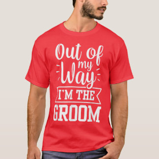 Out Of My Way Im The Groom Sayings Bachelor Weddin T-Shirt