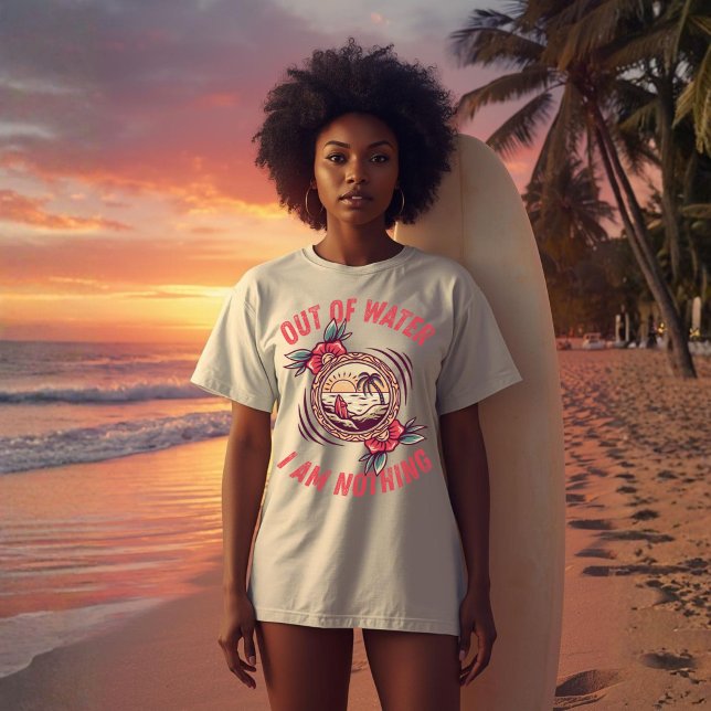 Out of Water I Am Nothing Surfing | Ocean Lovers  T-Shirt (Creator Uploaded)