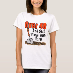 Over 40 Still Plays With Dirt T-Shirt